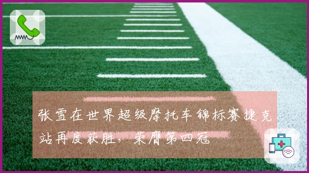 张雪在世界超级摩托车锦标赛捷克站再度获胜,荣膺第四冠